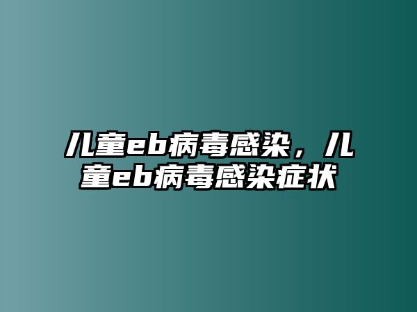 兒童eb病毒感染，兒童eb病毒感染癥狀