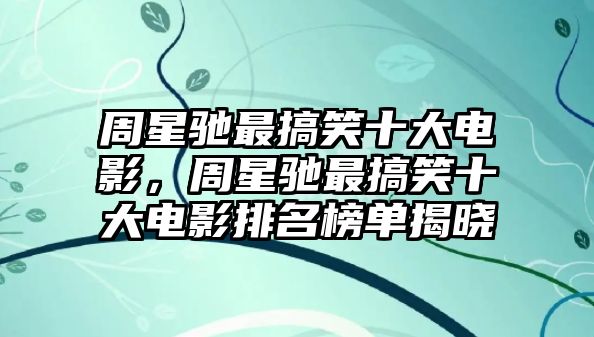 周星馳最搞笑十大電影，周星馳最搞笑十大電影排名榜單揭曉