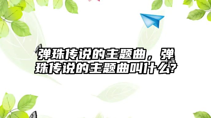 彈珠傳說的主題曲，彈珠傳說的主題曲叫什么?