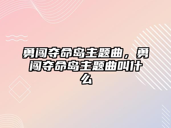 勇闖奪命島主題曲，勇闖奪命島主題曲叫什么