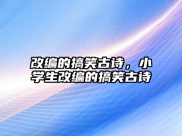 改編的搞笑古詩，小學(xué)生改編的搞笑古詩