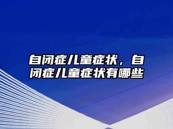 自閉癥兒童癥狀，自閉癥兒童癥狀有哪些