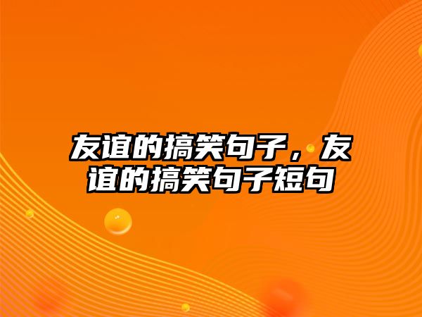 友誼的搞笑句子，友誼的搞笑句子短句