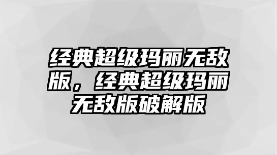 經(jīng)典超級瑪麗無敵版，經(jīng)典超級瑪麗無敵版破解版