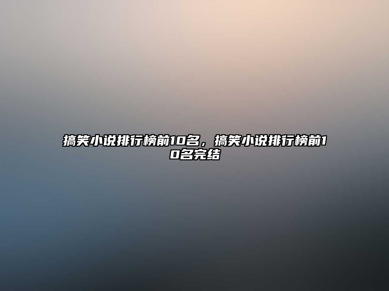 搞笑小說排行榜前10名，搞笑小說排行榜前10名完結(jié)