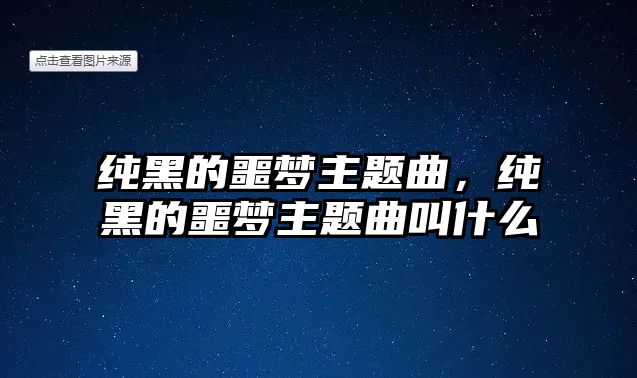 純黑的噩夢主題曲，純黑的噩夢主題曲叫什么