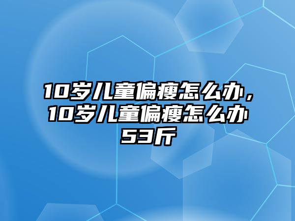 10歲兒童偏瘦怎么辦，10歲兒童偏瘦怎么辦53斤