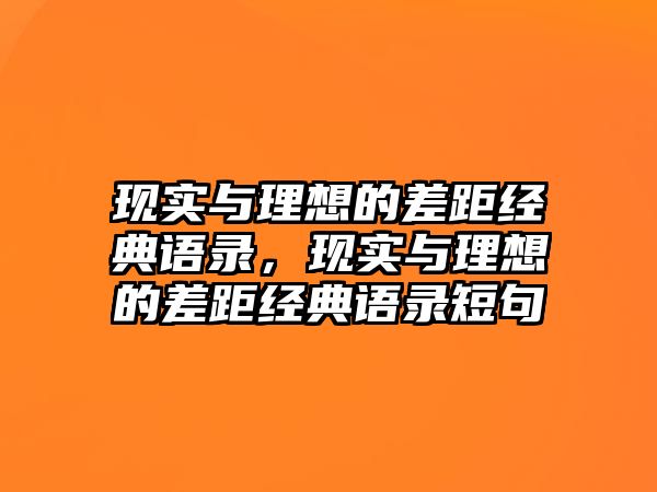 現(xiàn)實與理想的差距經(jīng)典語錄，現(xiàn)實與理想的差距經(jīng)典語錄短句