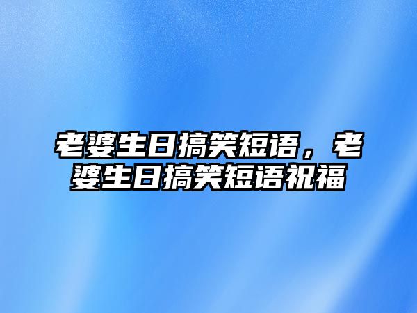 老婆生日搞笑短語，老婆生日搞笑短語祝福