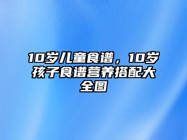 10歲兒童食譜，10歲孩子食譜營養(yǎng)搭配大全圖