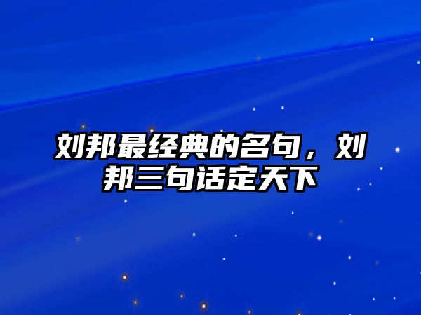 劉邦最經(jīng)典的名句，劉邦三句話定天下