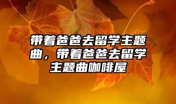 帶著爸爸去留學(xué)主題曲，帶著爸爸去留學(xué)主題曲咖啡屋