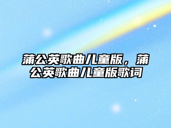 蒲公英歌曲兒童版，蒲公英歌曲兒童版歌詞