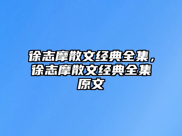 徐志摩散文經(jīng)典全集，徐志摩散文經(jīng)典全集原文