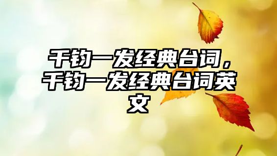 千鈞一發(fā)經(jīng)典臺(tái)詞，千鈞一發(fā)經(jīng)典臺(tái)詞英文