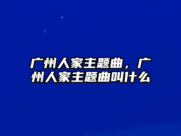 廣州人家主題曲，廣州人家主題曲叫什么