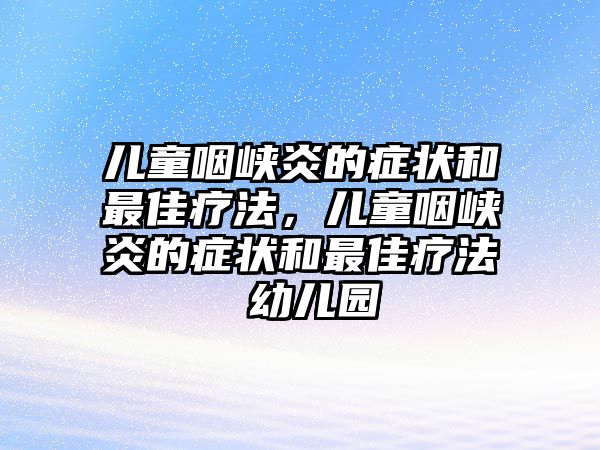 兒童咽峽炎的癥狀和最佳療法，兒童咽峽炎的癥狀和最佳療法 幼兒園