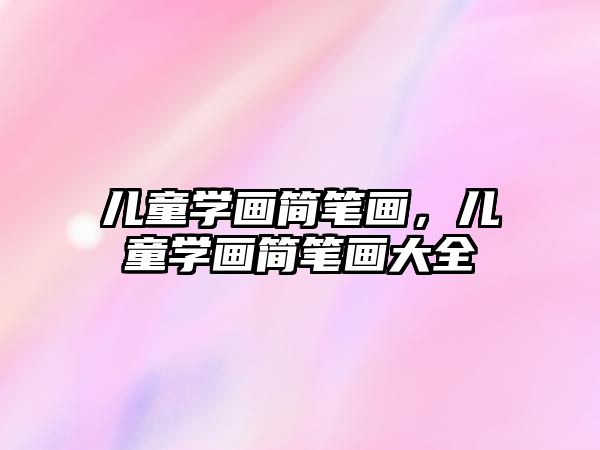 兒童學(xué)畫(huà)簡(jiǎn)筆畫(huà)，兒童學(xué)畫(huà)簡(jiǎn)筆畫(huà)大全