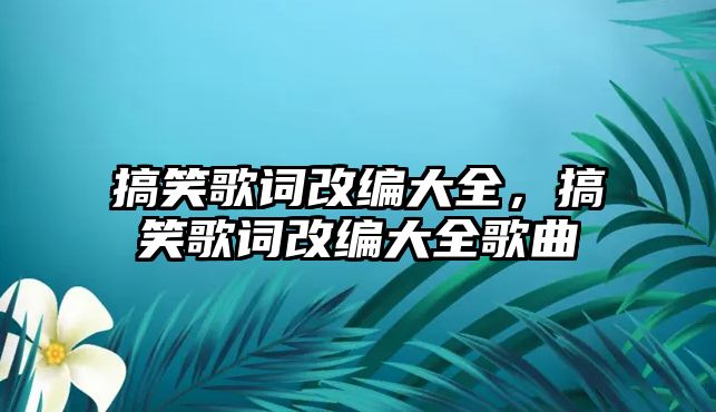 搞笑歌詞改編大全，搞笑歌詞改編大全歌曲