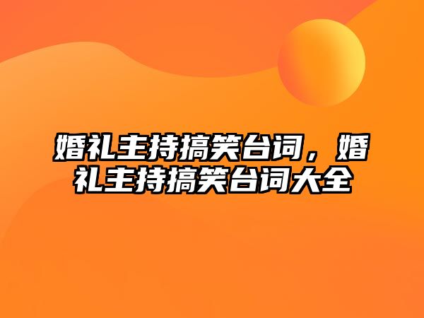 婚禮主持搞笑臺(tái)詞，婚禮主持搞笑臺(tái)詞大全