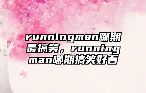 runningman哪期最搞笑，runningman哪期搞笑好看