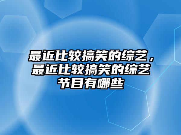 最近比較搞笑的綜藝，最近比較搞笑的綜藝節(jié)目有哪些