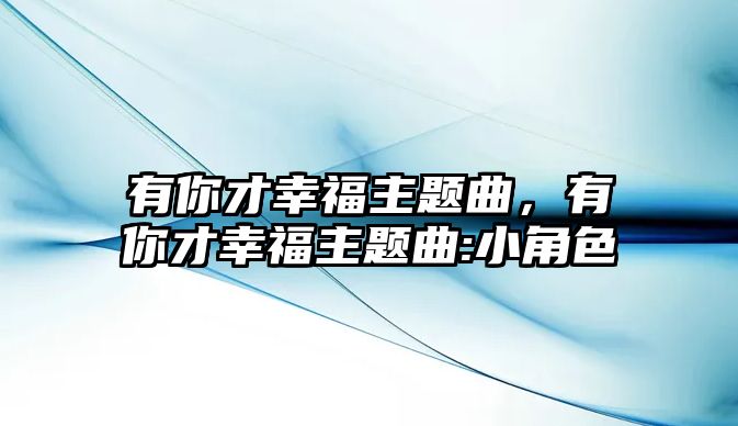 有你才幸福主題曲，有你才幸福主題曲:小角色