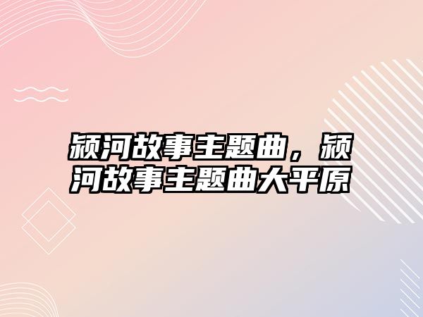 潁河故事主題曲，潁河故事主題曲大平原