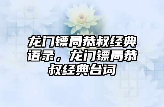 龍門鏢局恭叔經(jīng)典語錄，龍門鏢局恭叔經(jīng)典臺詞