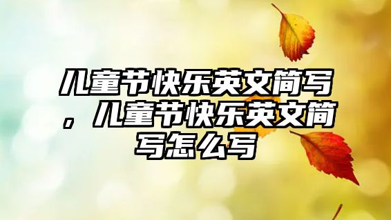 兒童節(jié)快樂(lè)英文簡(jiǎn)寫(xiě)，兒童節(jié)快樂(lè)英文簡(jiǎn)寫(xiě)怎么寫(xiě)