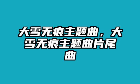 大雪無痕主題曲，大雪無痕主題曲片尾曲