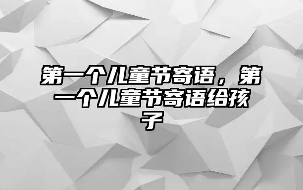 第一個兒童節(jié)寄語，第一個兒童節(jié)寄語給孩子