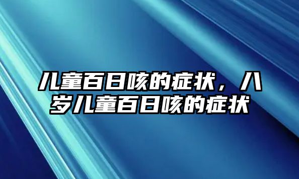 兒童百日咳的癥狀，八歲兒童百日咳的癥狀