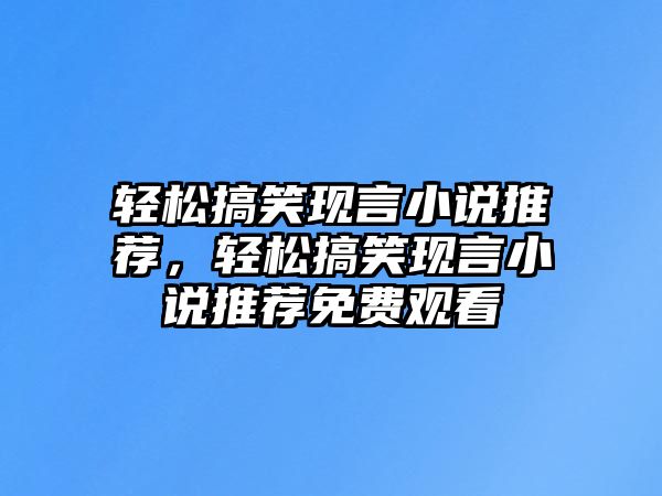 輕松搞笑現(xiàn)言小說推薦，輕松搞笑現(xiàn)言小說推薦免費(fèi)觀看