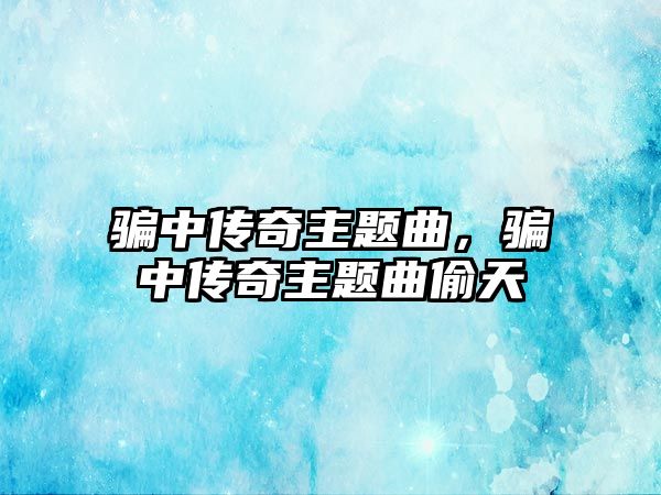 騙中傳奇主題曲，騙中傳奇主題曲偷天