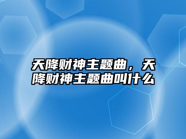 天降財(cái)神主題曲，天降財(cái)神主題曲叫什么