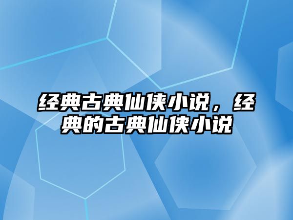 經典古典仙俠小說，經典的古典仙俠小說