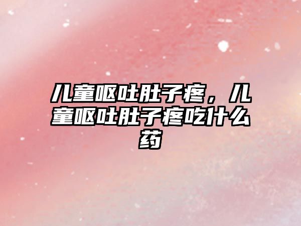 兒童嘔吐肚子疼，兒童嘔吐肚子疼吃什么藥