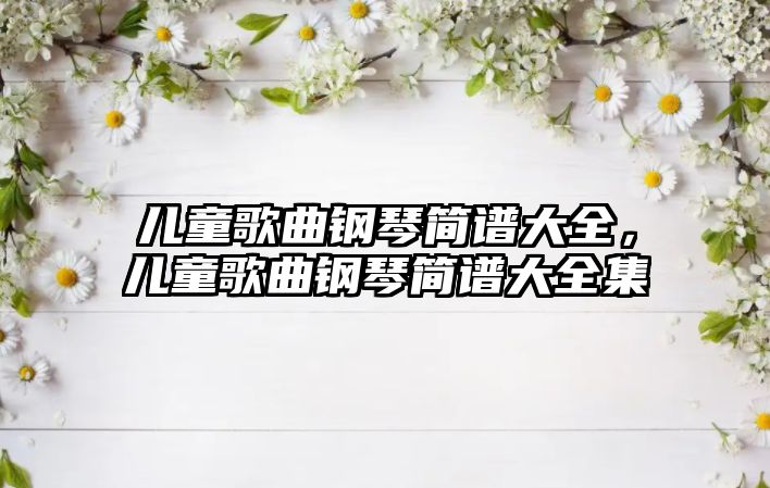 兒童歌曲鋼琴簡譜大全，兒童歌曲鋼琴簡譜大全集