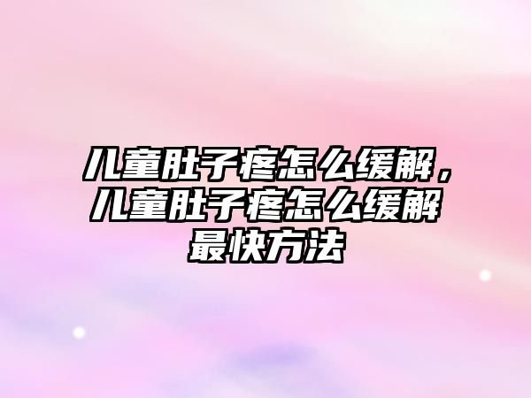 兒童肚子疼怎么緩解，兒童肚子疼怎么緩解最快方法