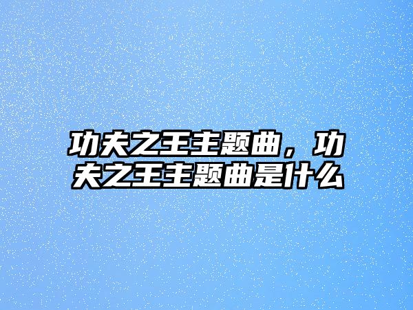 功夫之王主題曲，功夫之王主題曲是什么