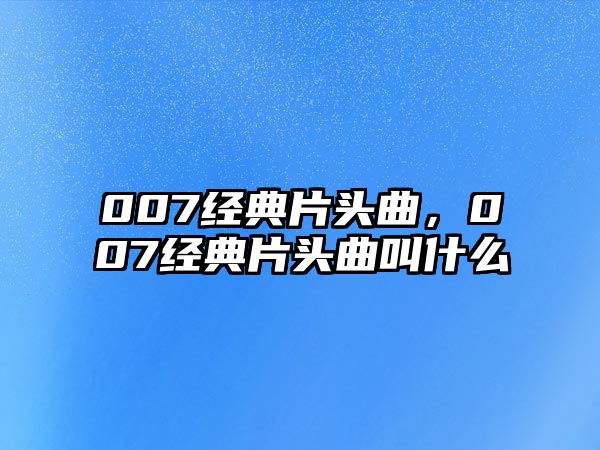 007經(jīng)典片頭曲，007經(jīng)典片頭曲叫什么