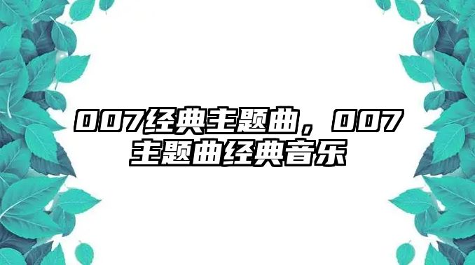 007經(jīng)典主題曲，007主題曲經(jīng)典音樂