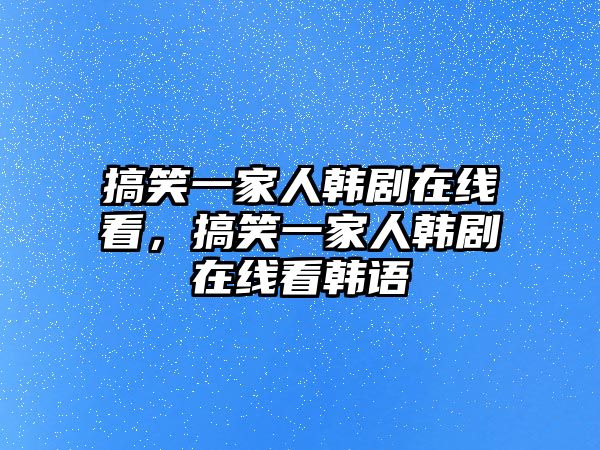 搞笑一家人韓劇在線看，搞笑一家人韓劇在線看韓語