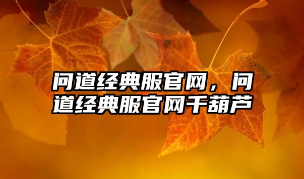 問(wèn)道經(jīng)典服官網(wǎng)，問(wèn)道經(jīng)典服官網(wǎng)千葫蘆