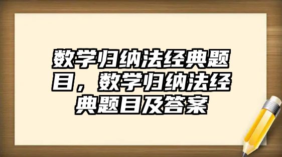 數(shù)學歸納法經(jīng)典題目，數(shù)學歸納法經(jīng)典題目及答案