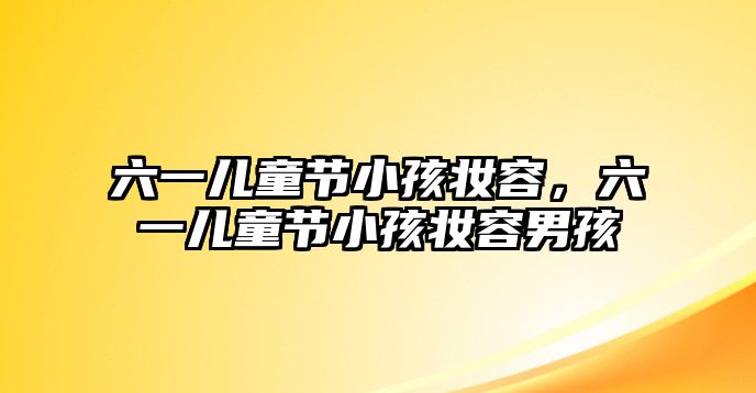 六一兒童節(jié)小孩妝容，六一兒童節(jié)小孩妝容男孩