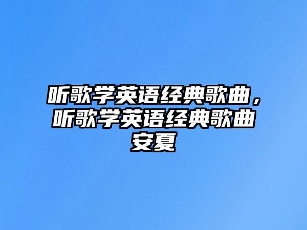 聽歌學(xué)英語經(jīng)典歌曲，聽歌學(xué)英語經(jīng)典歌曲安夏