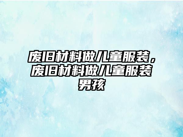 廢舊材料做兒童服裝，廢舊材料做兒童服裝男孩