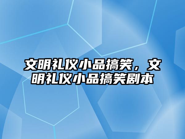 文明禮儀小品搞笑，文明禮儀小品搞笑劇本